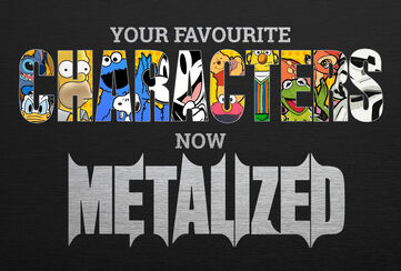 Your favourite screen characters – now Metalized! / Discover now!